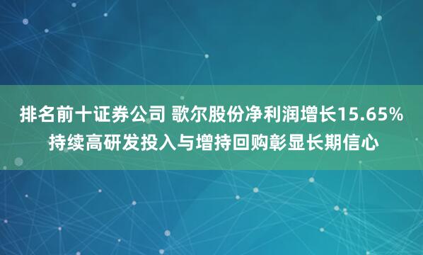 排名前十证券公司 歌尔股份净利润增长15.65% 持续高研发投入与增持回购彰显长期信心