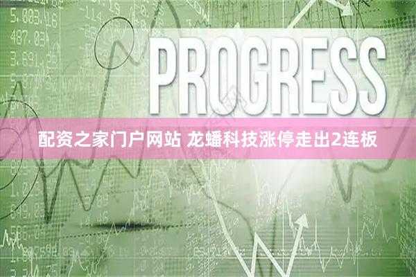 配资之家门户网站 龙蟠科技涨停走出2连板