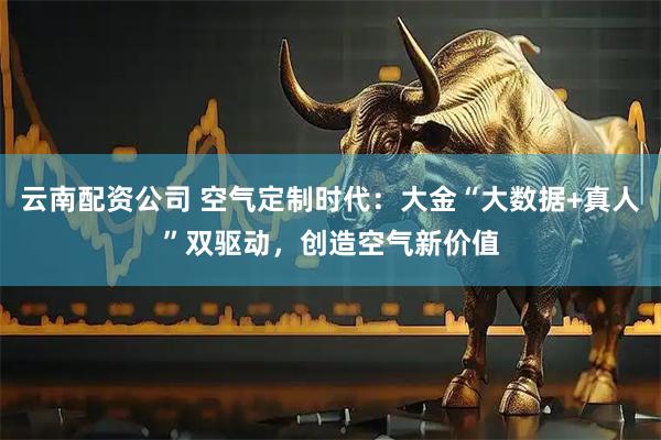 云南配资公司 空气定制时代：大金“大数据+真人”双驱动，创造空气新价值