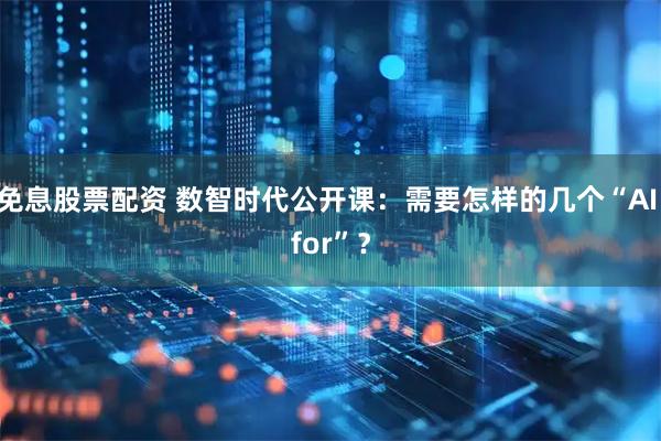 免息股票配资 数智时代公开课：需要怎样的几个“AI for”？
