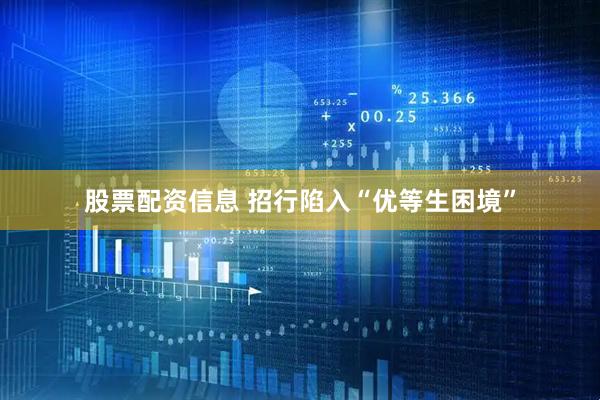 股票配资信息 招行陷入“优等生困境”